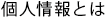 個人情報とは