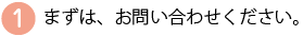 まずはお問い合わせ